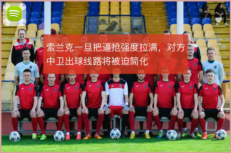 索兰克一旦把逼抢强度拉满,对方中卫出球线路将被迫简化