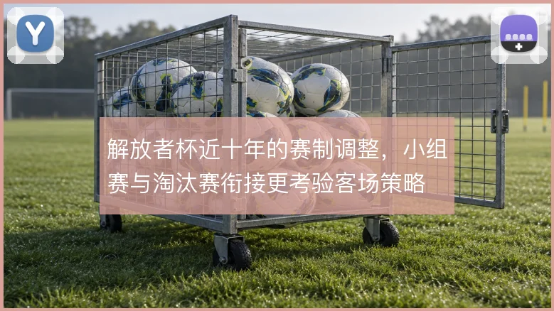 解放者杯近十年的赛制调整，小组赛与淘汰赛衔接更考验客场策略