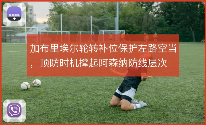 加布里埃尔轮转补位保护左路空当，顶防时机撑起阿森纳防线层次