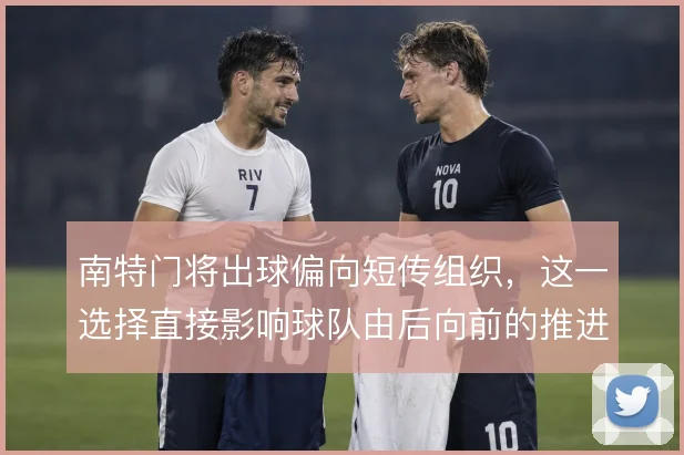 南特门将出球偏向短传组织,这一选择直接影响球队由后向前的推进节奏