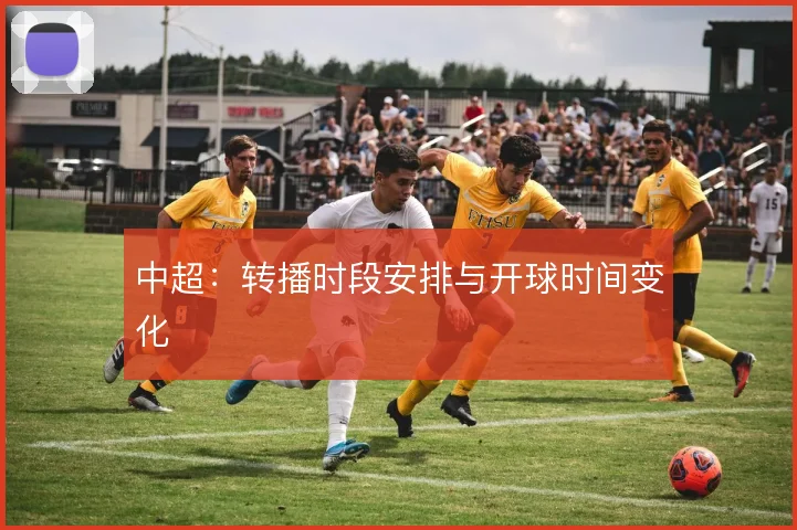 中超:转播时段安排与开球时间变化