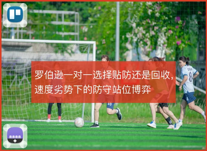 罗伯逊一对一选择贴防还是回收，速度劣势下的防守站位博弈