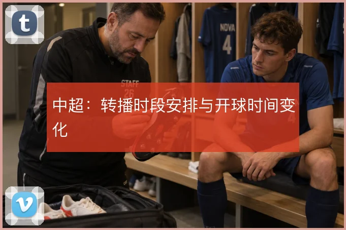 中超:转播时段安排与开球时间变化