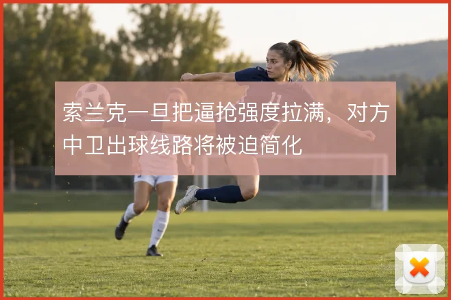 索兰克一旦把逼抢强度拉满,对方中卫出球线路将被迫简化