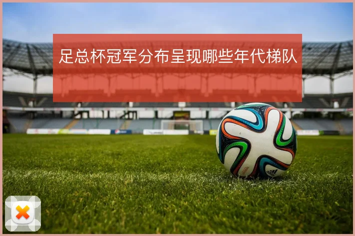 足总杯冠军分布呈现哪些年代梯队