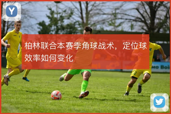 柏林联合本赛季角球战术，定位球效率如何变化
