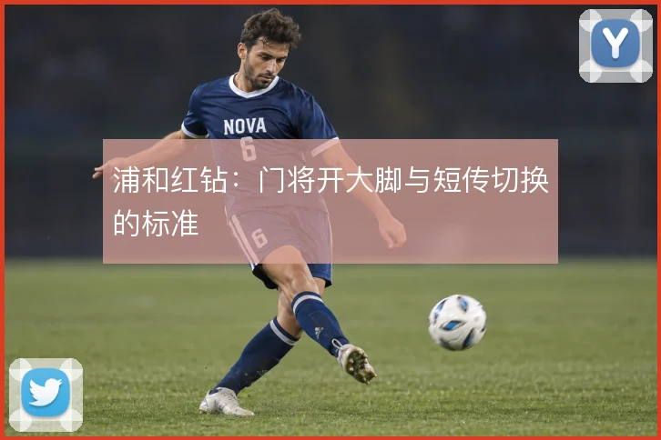 浦和红钻：门将开大脚与短传切换的标准