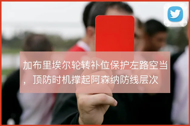 加布里埃尔轮转补位保护左路空当，顶防时机撑起阿森纳防线层次