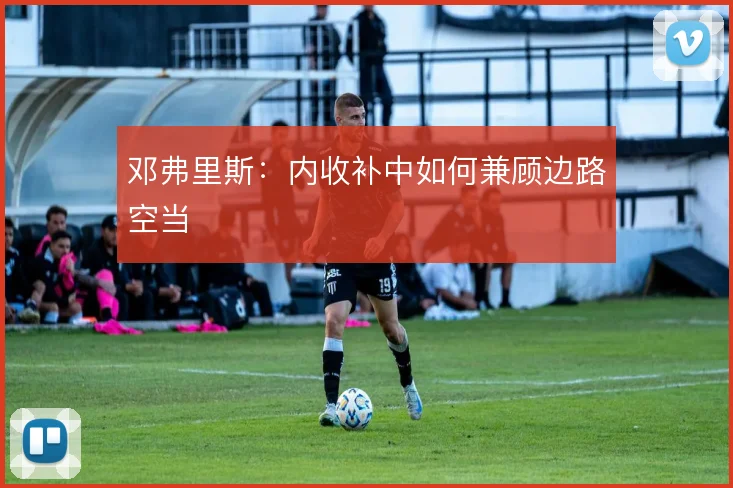 邓弗里斯:内收补中如何兼顾边路空当