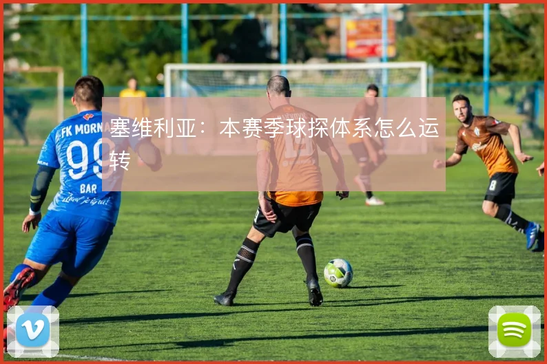 塞维利亚：本赛季球探体系怎么运转