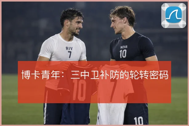 博卡青年：三中卫补防的轮转密码