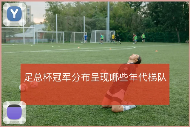 足总杯冠军分布呈现哪些年代梯队