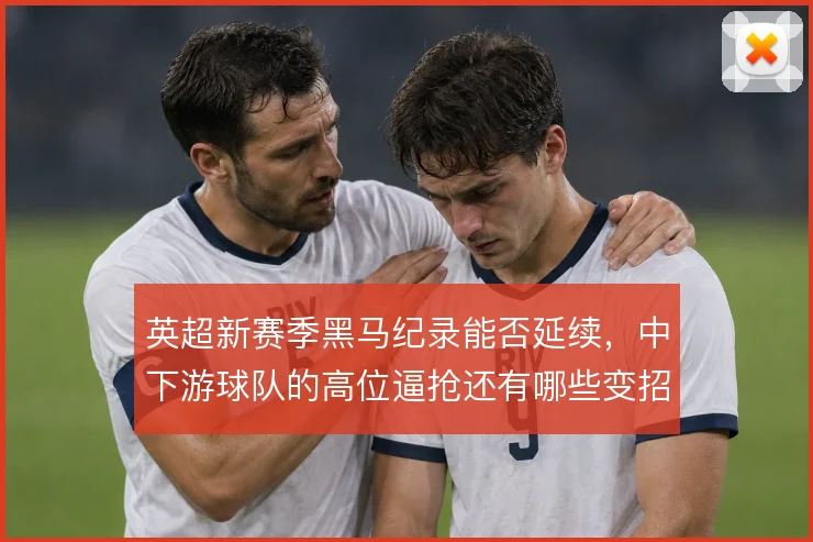 英超新赛季黑马纪录能否延续,中下游球队的高位逼抢还有哪些变招
