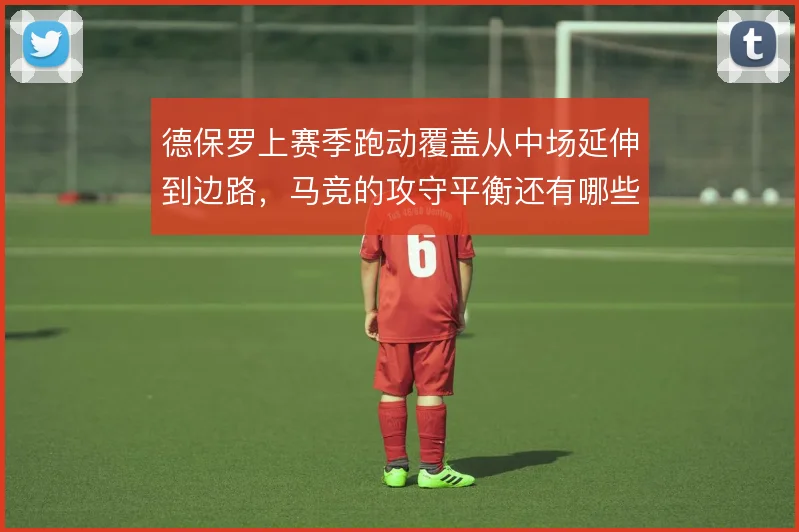德保罗上赛季跑动覆盖从中场延伸到边路，马竞的攻守平衡还有哪些补位方案