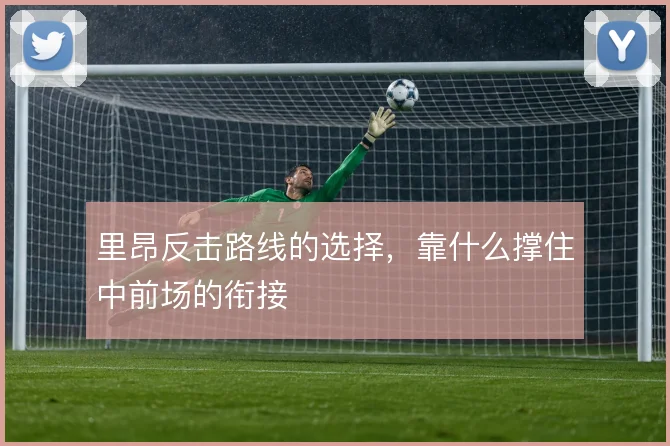 里昂反击路线的选择，靠什么撑住中前场的衔接