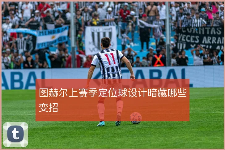 图赫尔上赛季定位球设计暗藏哪些变招