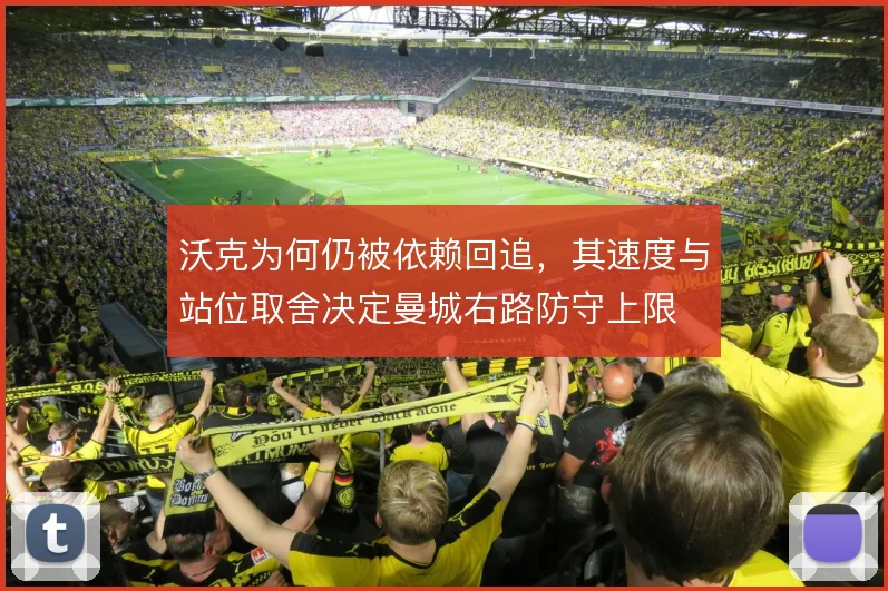 沃克为何仍被依赖回追,其速度与站位取舍决定曼城右路防守上限